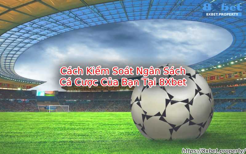 Học Cách Kiểm Soát Ngân Sách Cá Cược Tại 8Xbet Học Cách Kiểm Soát Ngân Sách Cá Cược Tại 8Xbet